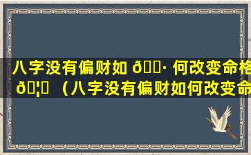 八字没有偏财如 🌷 何改变命格 🦄 （八字没有偏财如何改变命格和命运）